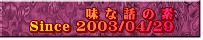 味 な 話 の 素 Since 2003/04/29
